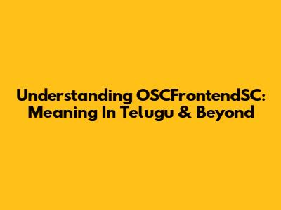 Understanding OSCFrontendSC: Meaning In Telugu & Beyond