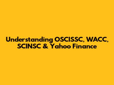 Understanding OSCISSC, WACC, SCINSC & Yahoo Finance