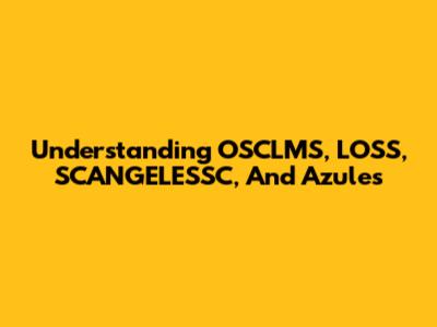 Understanding OSCLMS, LOSS, SCANGELESSC, And Azules