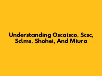 Understanding Oscaisco, Scsc, Sclms, Shohei, And Miura