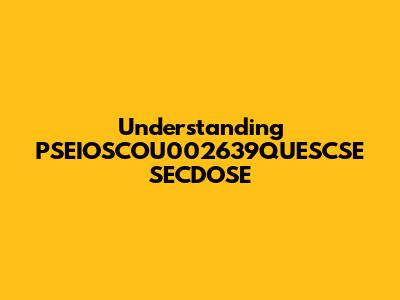 Understanding PSEIOSCOU002639QUESCSE SECDOSE
