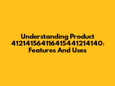 Understanding Product 412141564116415441214140: Features And Uses