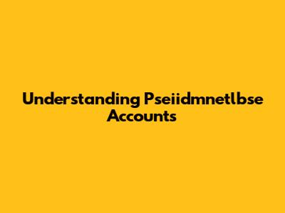 Understanding Pseiidmnetlbse Accounts