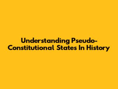 Understanding Pseudo-Constitutional States In History