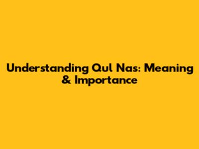 Understanding Qul Nas: Meaning & Importance