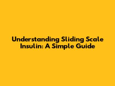 Understanding Sliding Scale Insulin: A Simple Guide