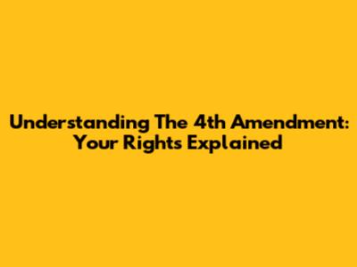 Understanding The 4th Amendment: Your Rights Explained