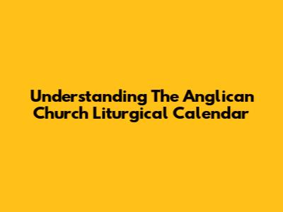 Understanding The Anglican Church Liturgical Calendar