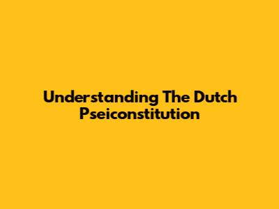Understanding The Dutch Pseiconstitution
