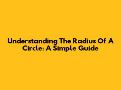 Understanding The Radius Of A Circle: A Simple Guide