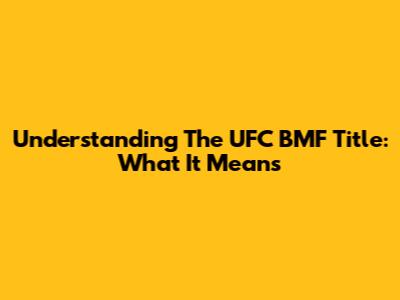 Understanding The UFC BMF Title: What It Means