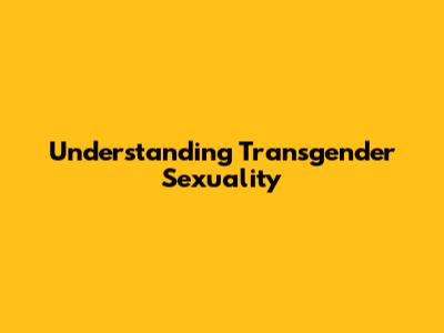 Understanding Transgender Sexuality