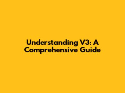 Understanding V3: A Comprehensive Guide