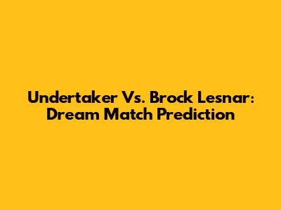 Undertaker Vs. Brock Lesnar: Dream Match Prediction
