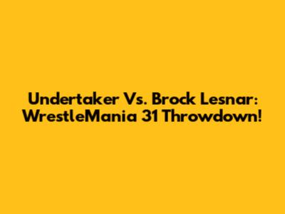 Undertaker Vs. Brock Lesnar: WrestleMania 31 Throwdown!