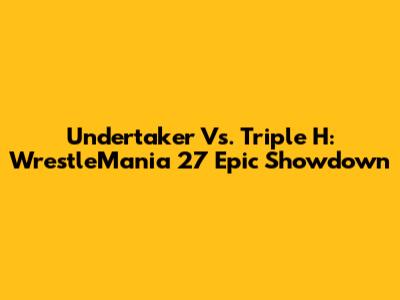 Undertaker Vs. Triple H: WrestleMania 27 Epic Showdown