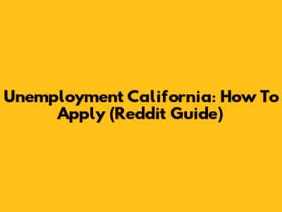 Unemployment California: How To Apply (Reddit Guide)