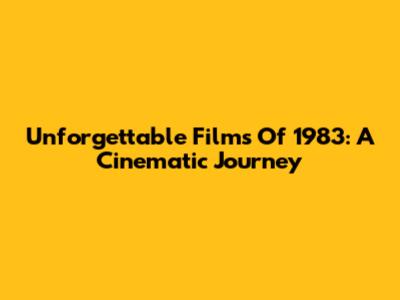 Unforgettable Films Of 1983: A Cinematic Journey