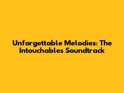Unforgettable Melodies: The 'Intouchables' Soundtrack