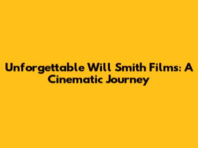 Unforgettable Will Smith Films: A Cinematic Journey
