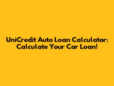 UniCredit Auto Loan Calculator: Calculate Your Car Loan!