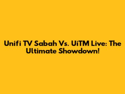 Unifi TV Sabah Vs. UiTM Live: The Ultimate Showdown!