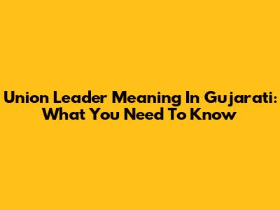 Union Leader Meaning In Gujarati: What You Need To Know