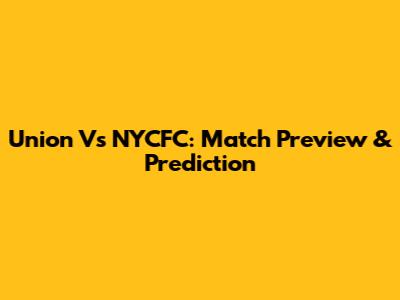 Union Vs NYCFC: Match Preview & Prediction