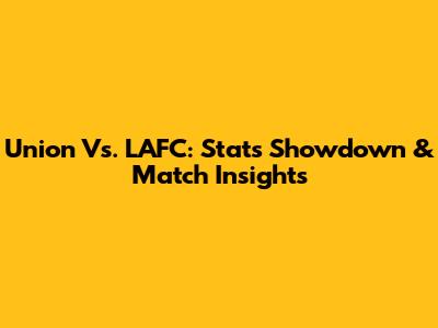 Union Vs. LAFC: Stats Showdown & Match Insights