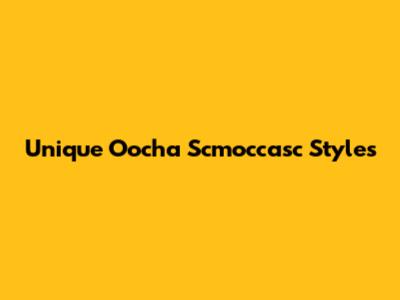 Unique Oocha Scmoccasc Styles