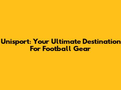 Unisport: Your Ultimate Destination For Football Gear