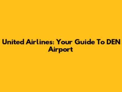 United Airlines: Your Guide To DEN Airport