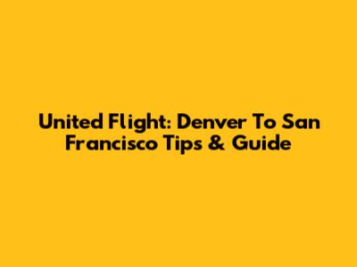 United Flight: Denver To San Francisco Tips & Guide