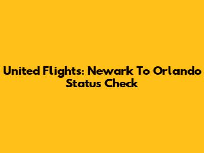 United Flights: Newark To Orlando Status Check