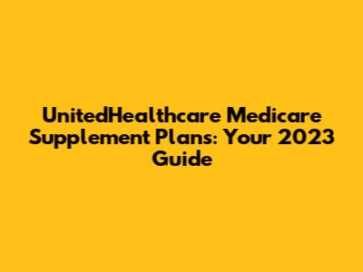 UnitedHealthcare Medicare Supplement Plans: Your 2023 Guide
