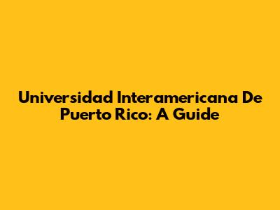 Universidad Interamericana De Puerto Rico: A Guide