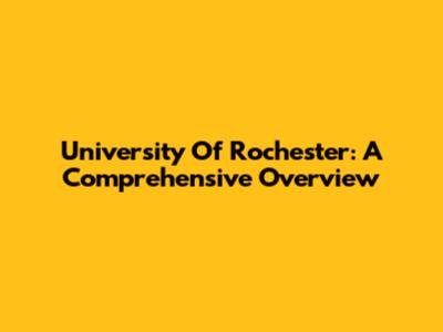 University Of Rochester: A Comprehensive Overview