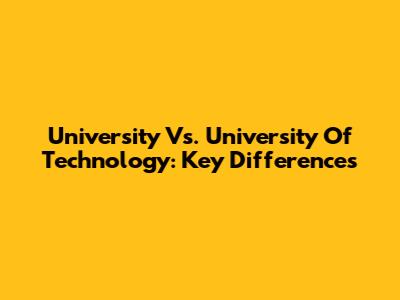 University Vs. University Of Technology: Key Differences