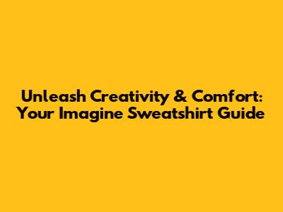 Unleash Creativity & Comfort: Your Imagine Sweatshirt Guide