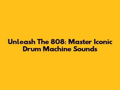 Unleash The 808: Master Iconic Drum Machine Sounds