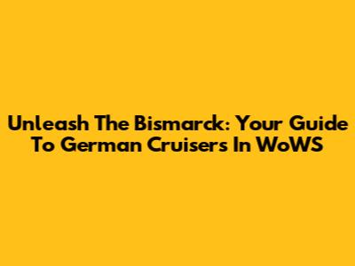 Unleash The Bismarck: Your Guide To German Cruisers In WoWS