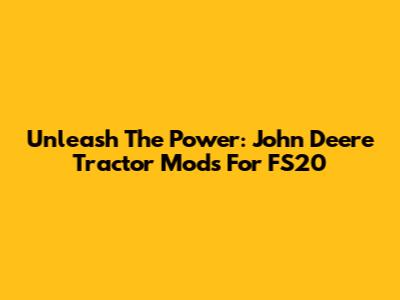 Unleash The Power: John Deere Tractor Mods For FS20