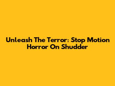 Unleash The Terror: Stop Motion Horror On Shudder