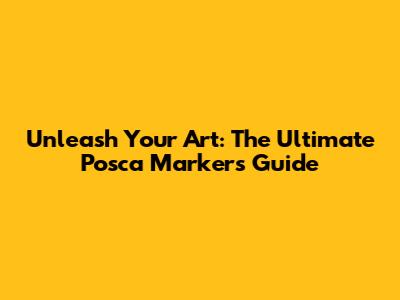 Unleash Your Art: The Ultimate Posca Markers Guide