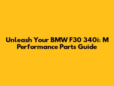Unleash Your BMW F30 340i: M Performance Parts Guide