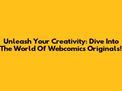 Unleash Your Creativity: Dive Into The World Of Webcomics Originals!