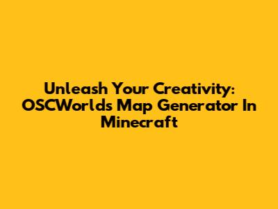 Unleash Your Creativity: OSCWorlds Map Generator In Minecraft