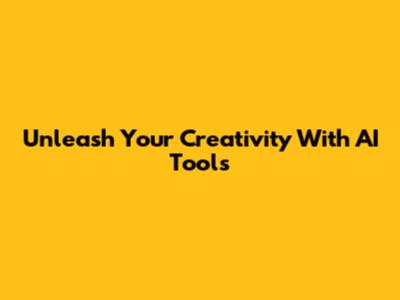Unleash Your Creativity With AI Tools