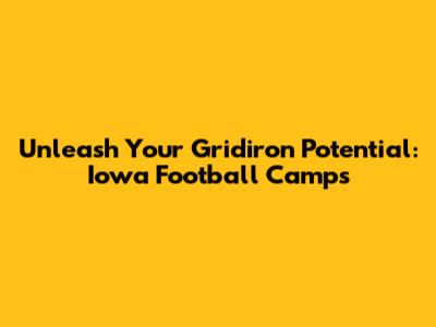 Unleash Your Gridiron Potential: Iowa Football Camps