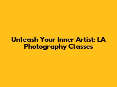 Unleash Your Inner Artist: LA Photography Classes